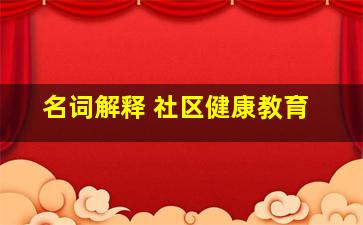 名词解释 社区健康教育